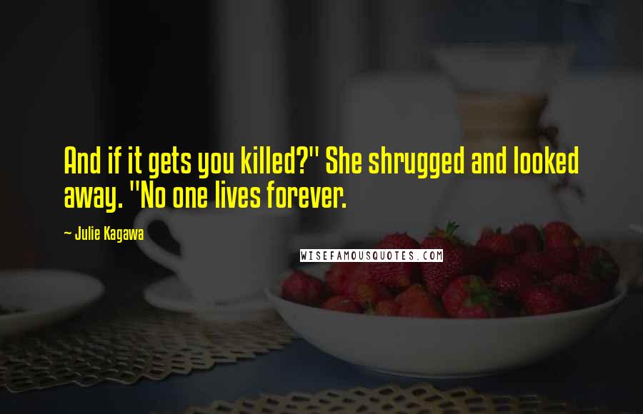 Julie Kagawa Quotes: And if it gets you killed?" She shrugged and looked away. "No one lives forever.