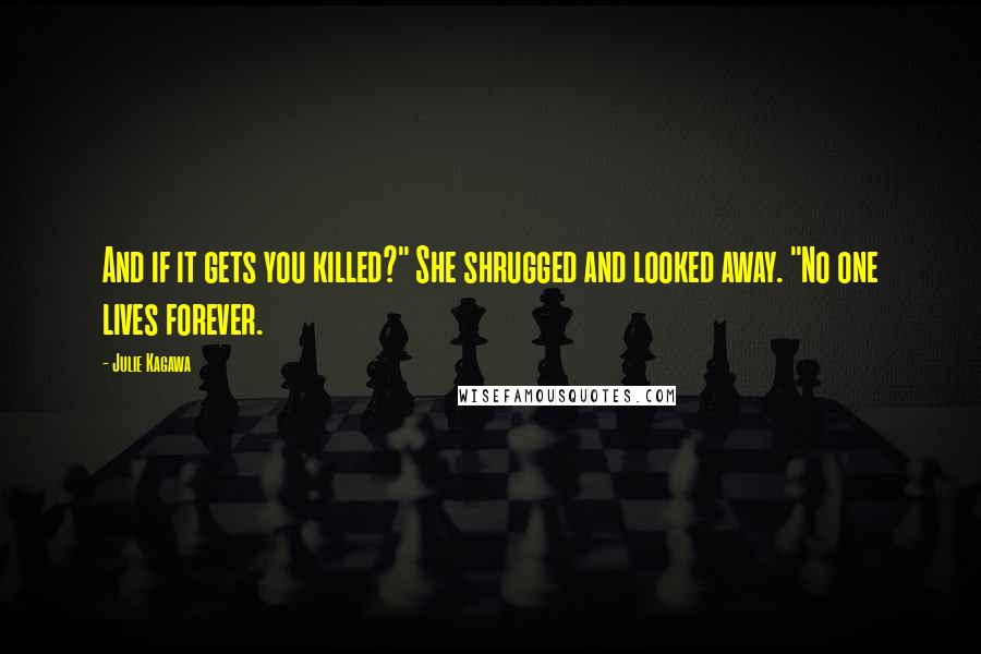Julie Kagawa Quotes: And if it gets you killed?" She shrugged and looked away. "No one lives forever.