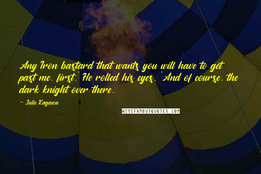 Julie Kagawa Quotes: Any Iron bastard that wants you will have to get past me, first.' He rolled his eyes. 'And of course, the dark knight over there.