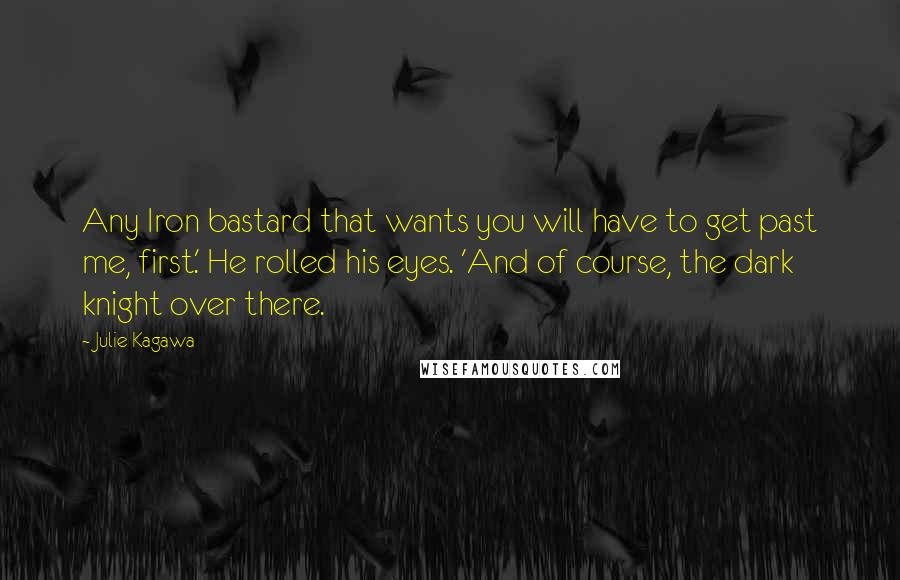 Julie Kagawa Quotes: Any Iron bastard that wants you will have to get past me, first.' He rolled his eyes. 'And of course, the dark knight over there.