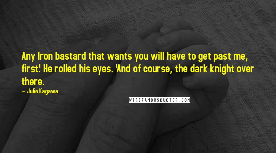 Julie Kagawa Quotes: Any Iron bastard that wants you will have to get past me, first.' He rolled his eyes. 'And of course, the dark knight over there.