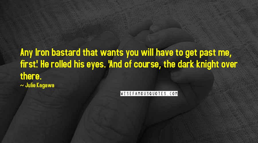 Julie Kagawa Quotes: Any Iron bastard that wants you will have to get past me, first.' He rolled his eyes. 'And of course, the dark knight over there.