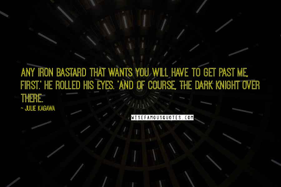 Julie Kagawa Quotes: Any Iron bastard that wants you will have to get past me, first.' He rolled his eyes. 'And of course, the dark knight over there.