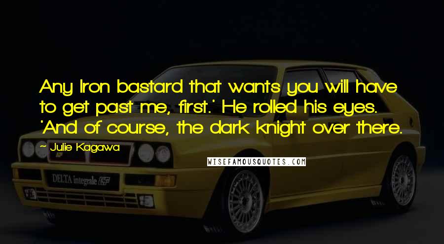 Julie Kagawa Quotes: Any Iron bastard that wants you will have to get past me, first.' He rolled his eyes. 'And of course, the dark knight over there.