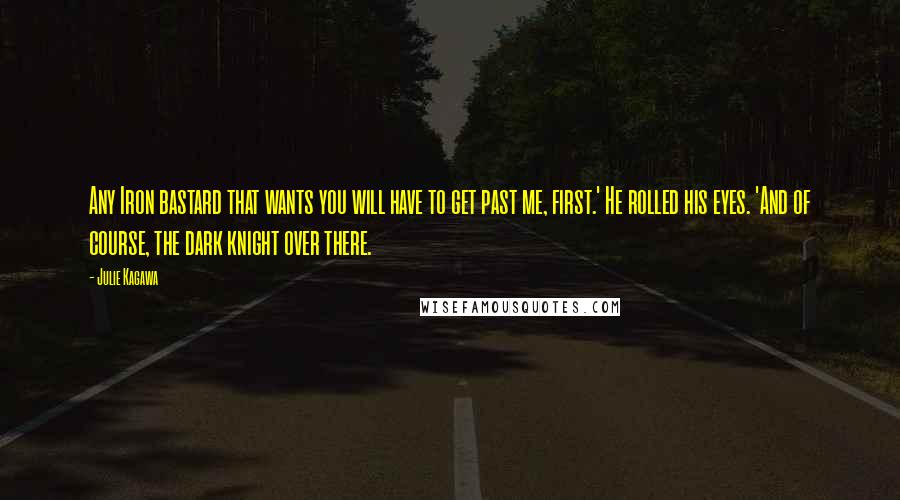 Julie Kagawa Quotes: Any Iron bastard that wants you will have to get past me, first.' He rolled his eyes. 'And of course, the dark knight over there.