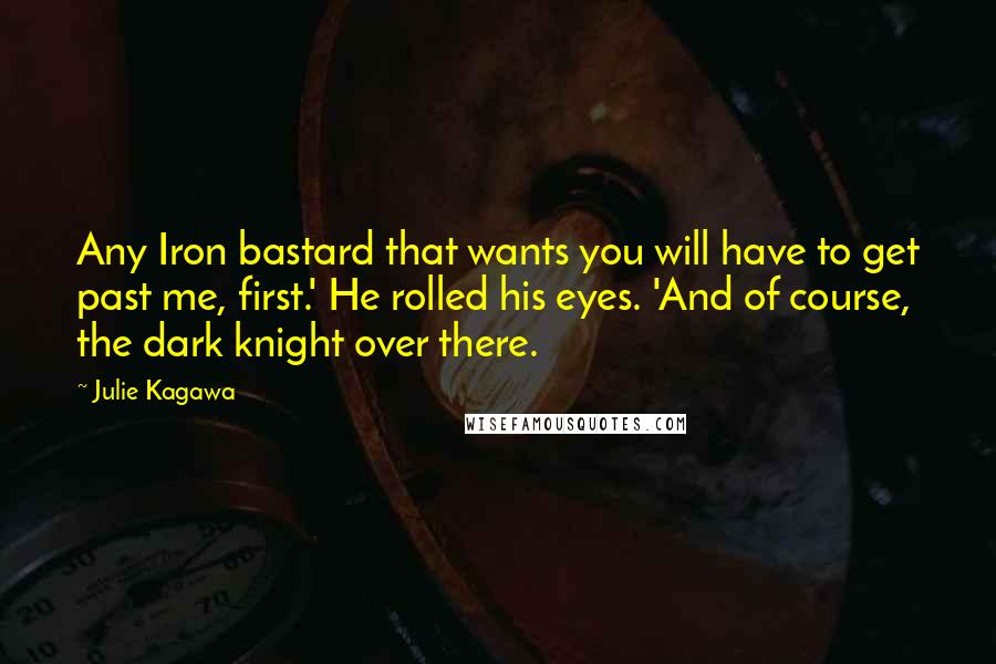 Julie Kagawa Quotes: Any Iron bastard that wants you will have to get past me, first.' He rolled his eyes. 'And of course, the dark knight over there.