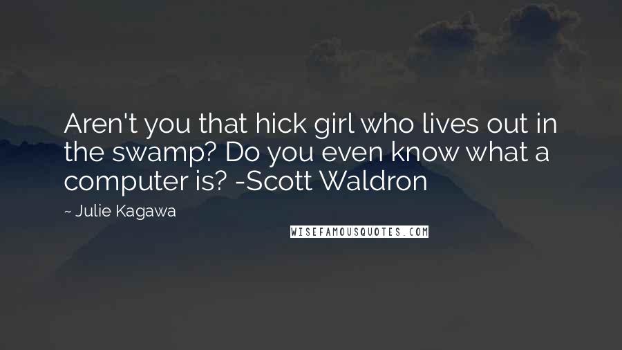 Julie Kagawa Quotes: Aren't you that hick girl who lives out in the swamp? Do you even know what a computer is? -Scott Waldron