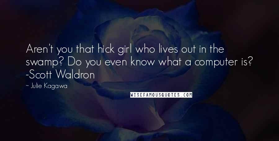 Julie Kagawa Quotes: Aren't you that hick girl who lives out in the swamp? Do you even know what a computer is? -Scott Waldron