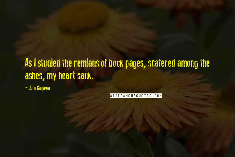 Julie Kagawa Quotes: As I studied the remians of book pages, scatered among the ashes, my heart sank.