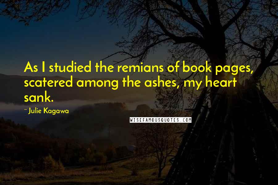 Julie Kagawa Quotes: As I studied the remians of book pages, scatered among the ashes, my heart sank.