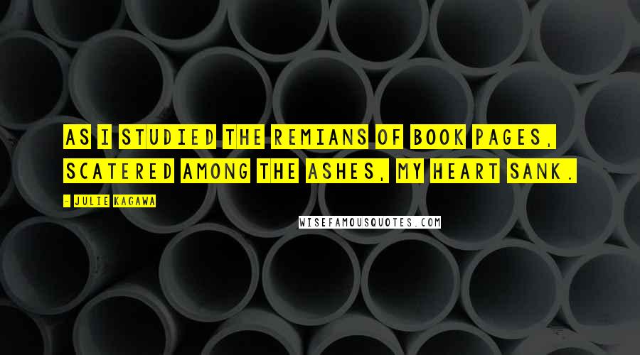 Julie Kagawa Quotes: As I studied the remians of book pages, scatered among the ashes, my heart sank.