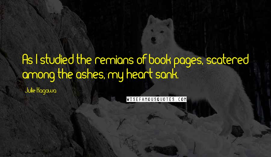 Julie Kagawa Quotes: As I studied the remians of book pages, scatered among the ashes, my heart sank.