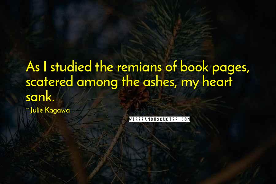 Julie Kagawa Quotes: As I studied the remians of book pages, scatered among the ashes, my heart sank.