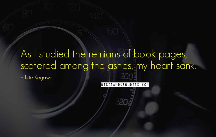 Julie Kagawa Quotes: As I studied the remians of book pages, scatered among the ashes, my heart sank.