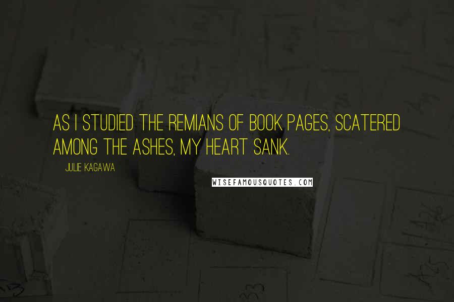 Julie Kagawa Quotes: As I studied the remians of book pages, scatered among the ashes, my heart sank.