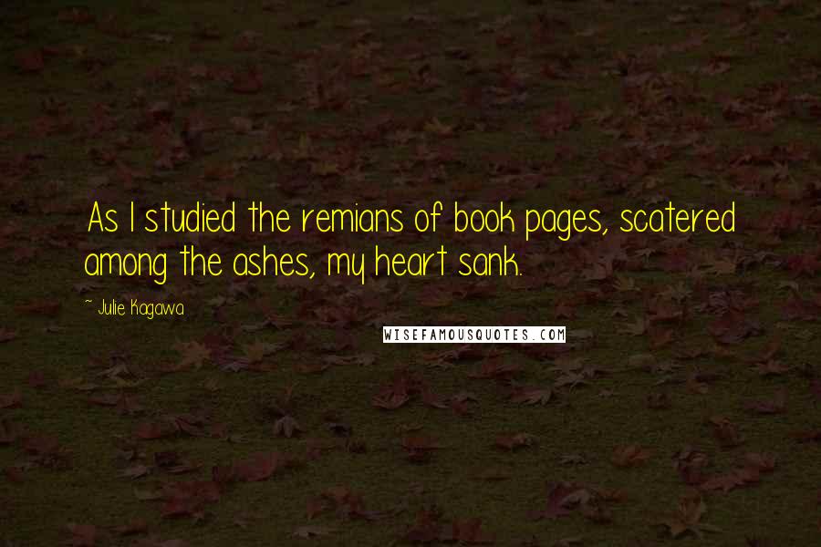 Julie Kagawa Quotes: As I studied the remians of book pages, scatered among the ashes, my heart sank.