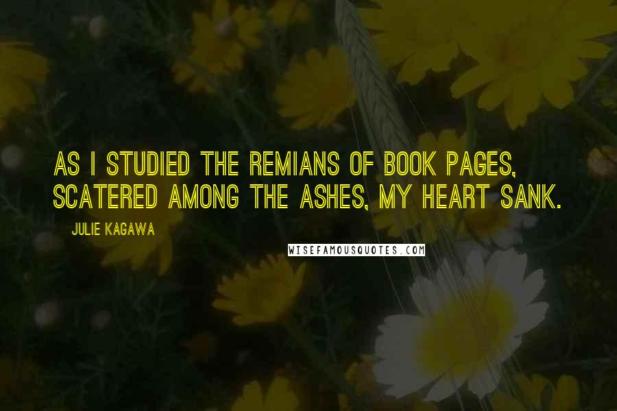 Julie Kagawa Quotes: As I studied the remians of book pages, scatered among the ashes, my heart sank.