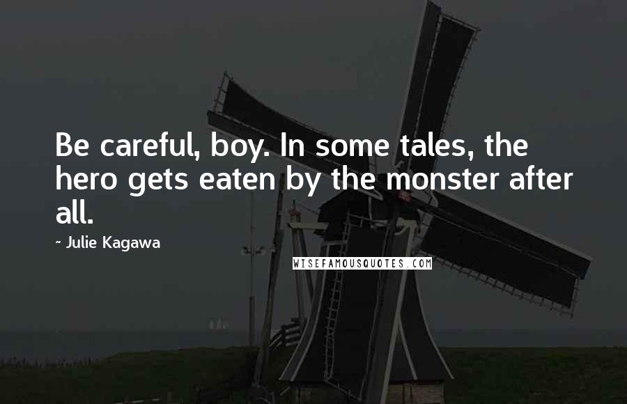 Julie Kagawa Quotes: Be careful, boy. In some tales, the hero gets eaten by the monster after all.