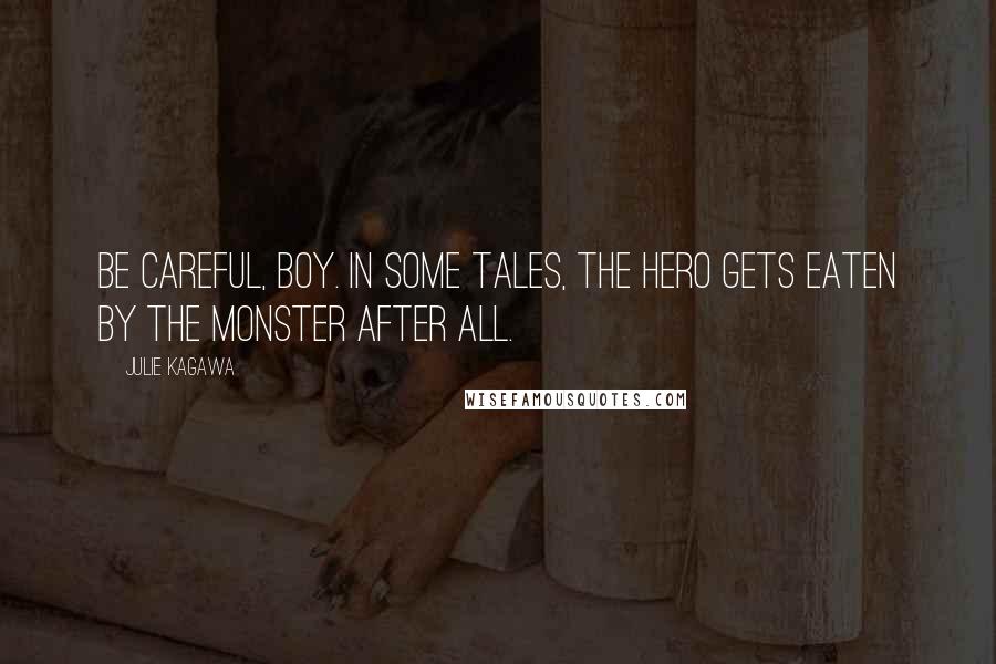 Julie Kagawa Quotes: Be careful, boy. In some tales, the hero gets eaten by the monster after all.