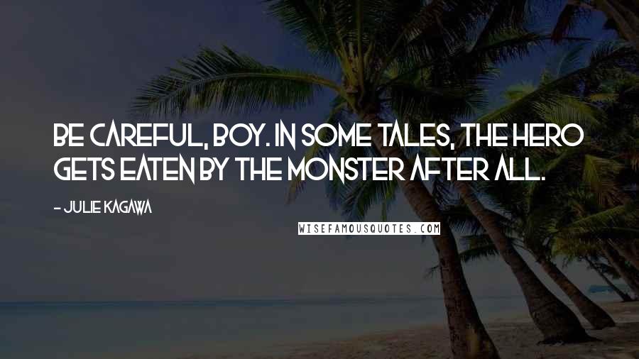 Julie Kagawa Quotes: Be careful, boy. In some tales, the hero gets eaten by the monster after all.