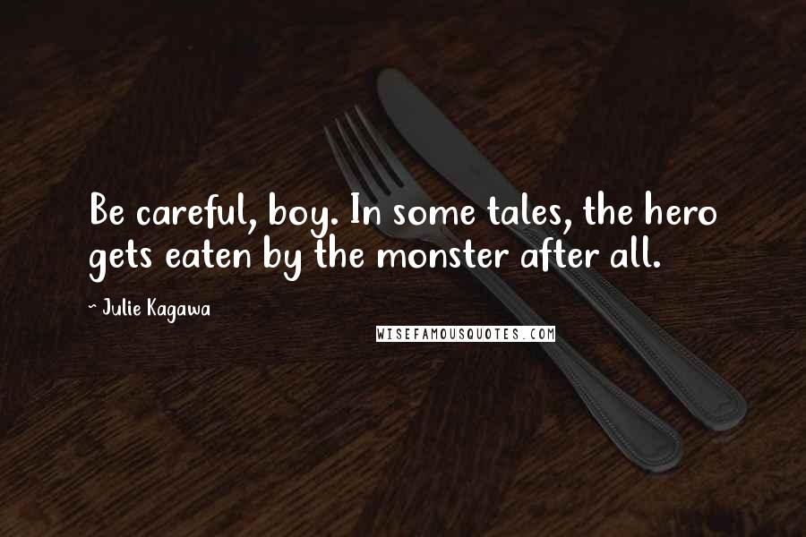 Julie Kagawa Quotes: Be careful, boy. In some tales, the hero gets eaten by the monster after all.