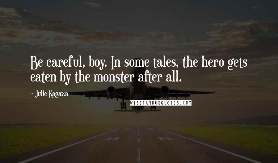 Julie Kagawa Quotes: Be careful, boy. In some tales, the hero gets eaten by the monster after all.