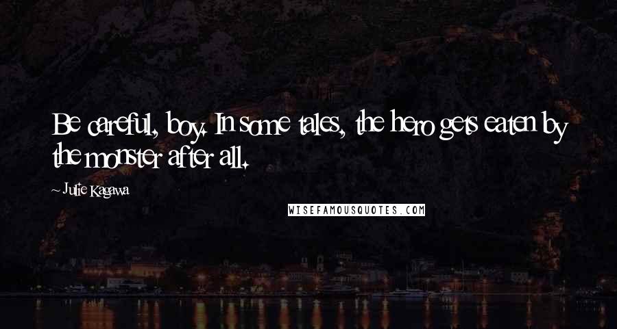 Julie Kagawa Quotes: Be careful, boy. In some tales, the hero gets eaten by the monster after all.