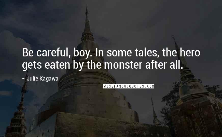 Julie Kagawa Quotes: Be careful, boy. In some tales, the hero gets eaten by the monster after all.