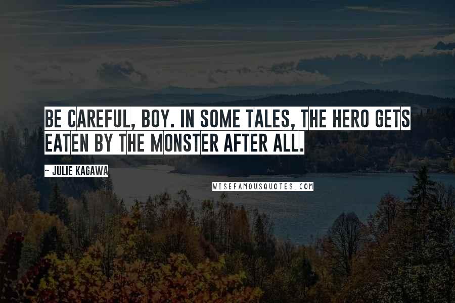 Julie Kagawa Quotes: Be careful, boy. In some tales, the hero gets eaten by the monster after all.