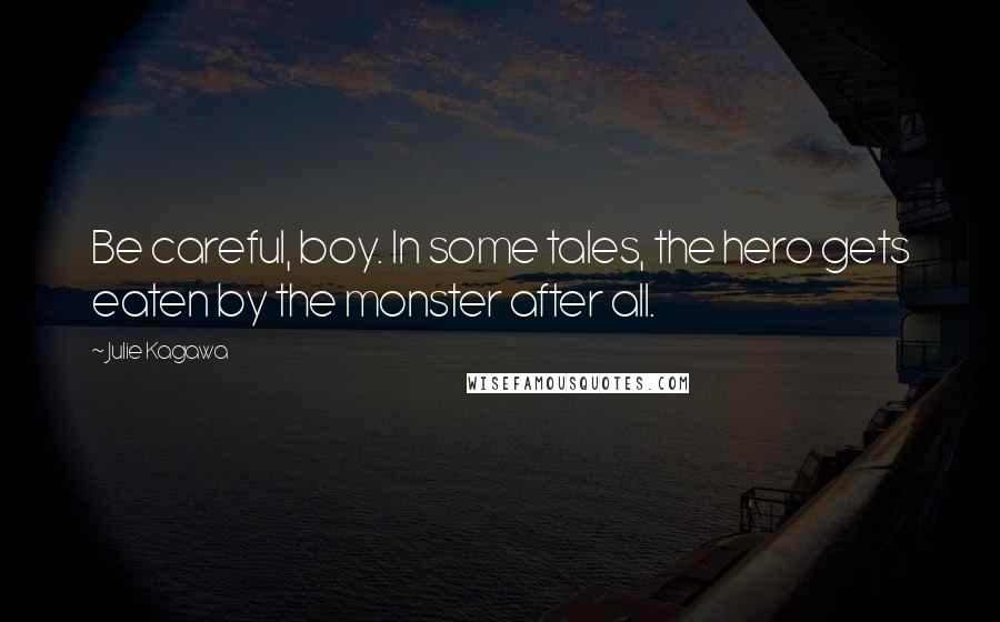 Julie Kagawa Quotes: Be careful, boy. In some tales, the hero gets eaten by the monster after all.