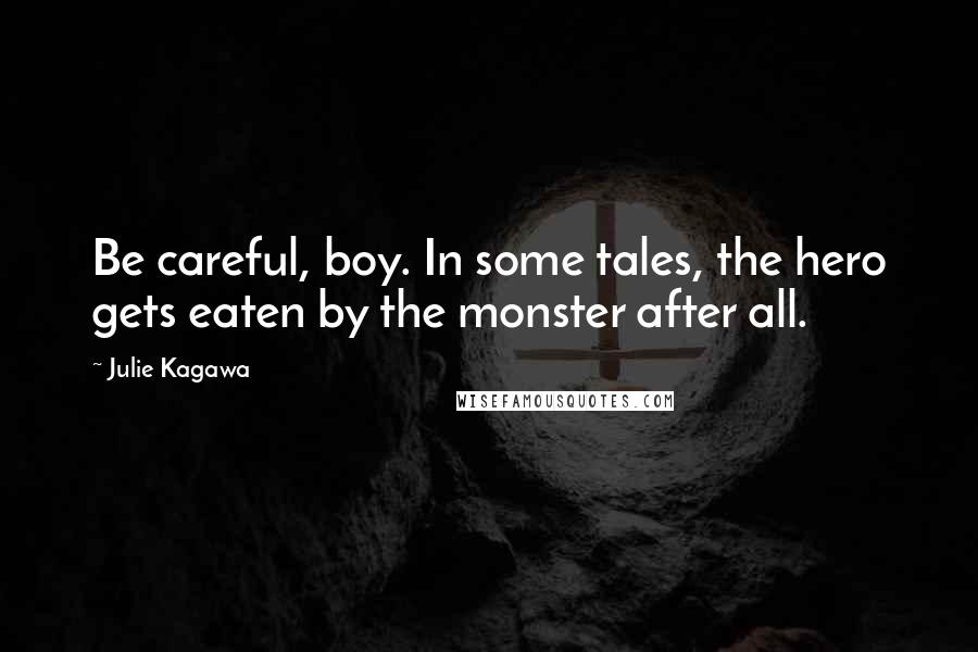 Julie Kagawa Quotes: Be careful, boy. In some tales, the hero gets eaten by the monster after all.