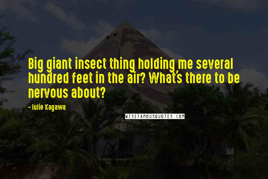 Julie Kagawa Quotes: Big giant insect thing holding me several hundred feet in the air? What's there to be nervous about?