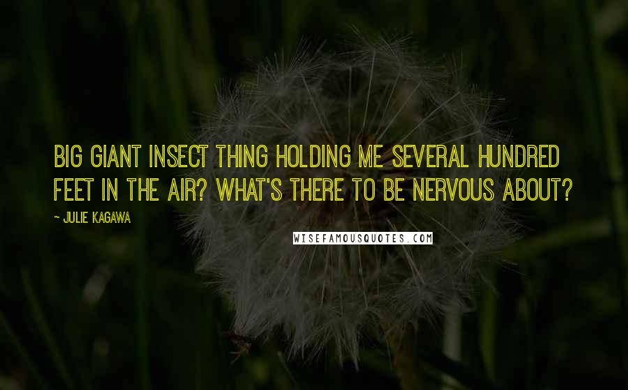 Julie Kagawa Quotes: Big giant insect thing holding me several hundred feet in the air? What's there to be nervous about?