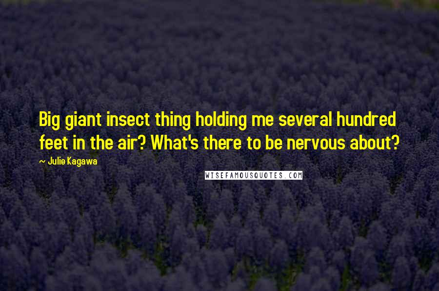 Julie Kagawa Quotes: Big giant insect thing holding me several hundred feet in the air? What's there to be nervous about?