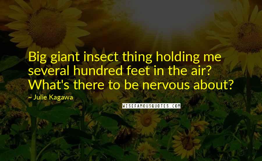 Julie Kagawa Quotes: Big giant insect thing holding me several hundred feet in the air? What's there to be nervous about?