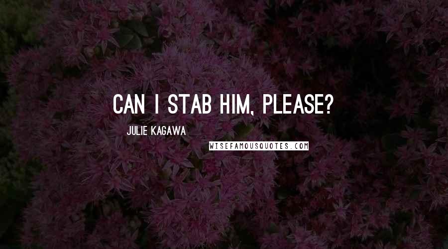 Julie Kagawa Quotes: Can I stab him, please?