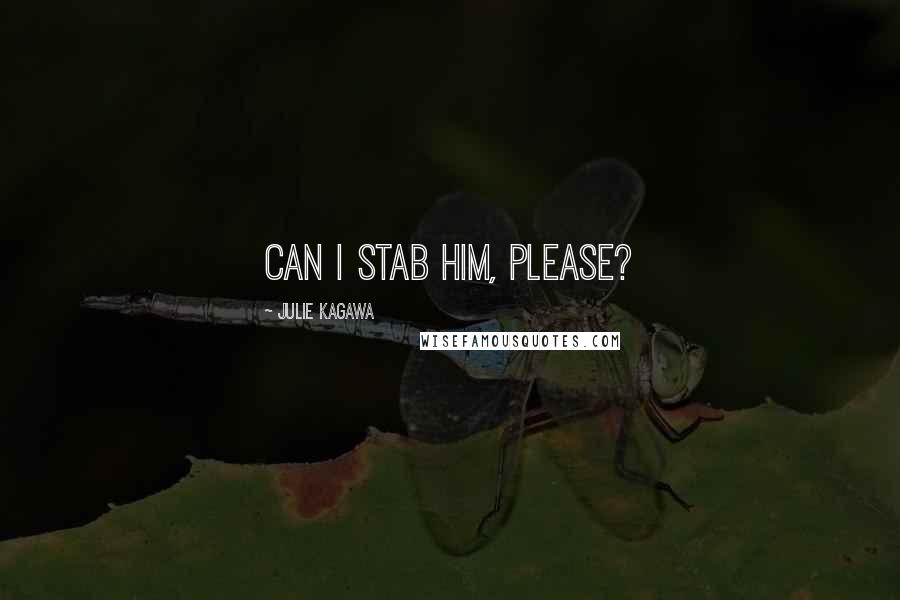 Julie Kagawa Quotes: Can I stab him, please?