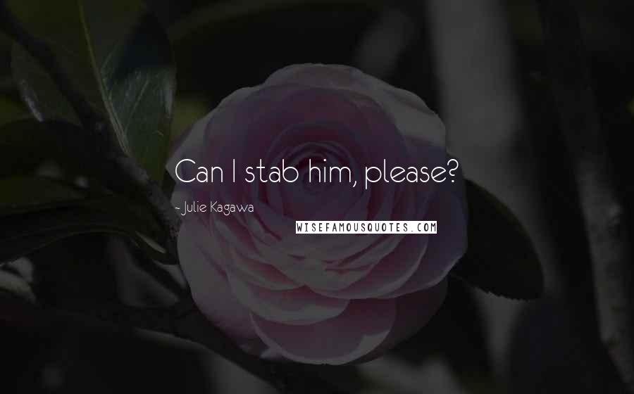 Julie Kagawa Quotes: Can I stab him, please?
