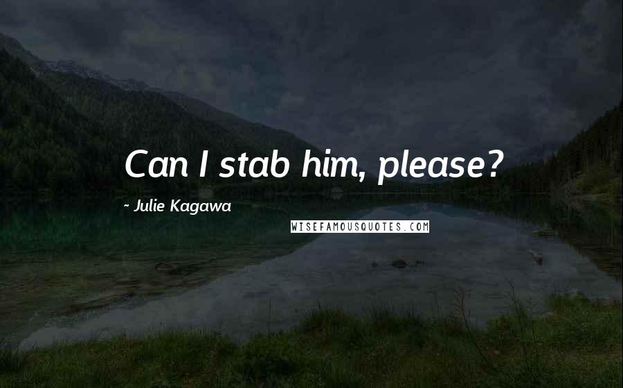 Julie Kagawa Quotes: Can I stab him, please?