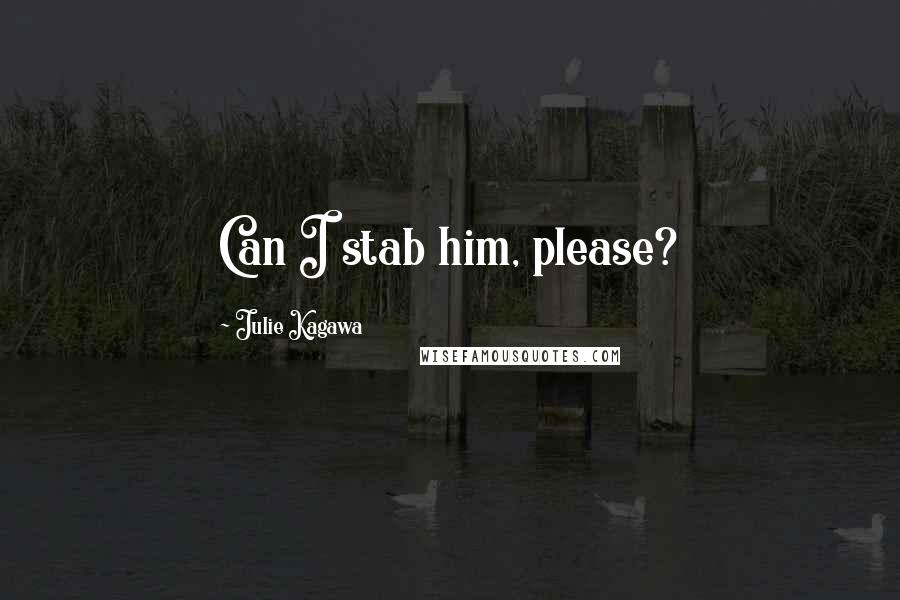 Julie Kagawa Quotes: Can I stab him, please?