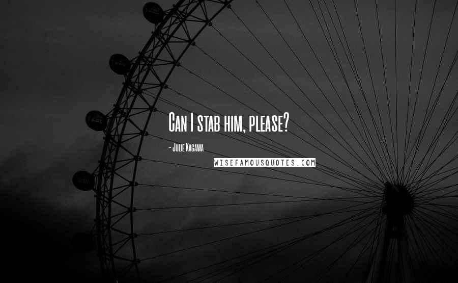 Julie Kagawa Quotes: Can I stab him, please?