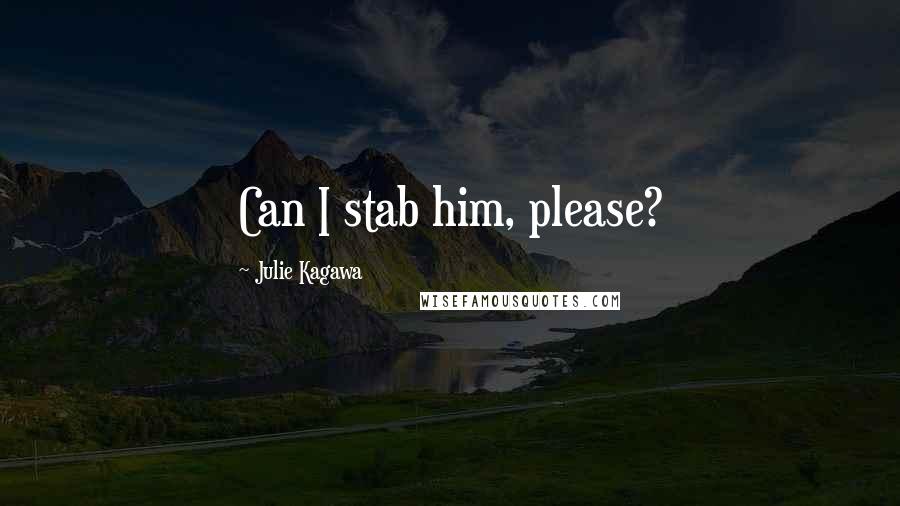 Julie Kagawa Quotes: Can I stab him, please?