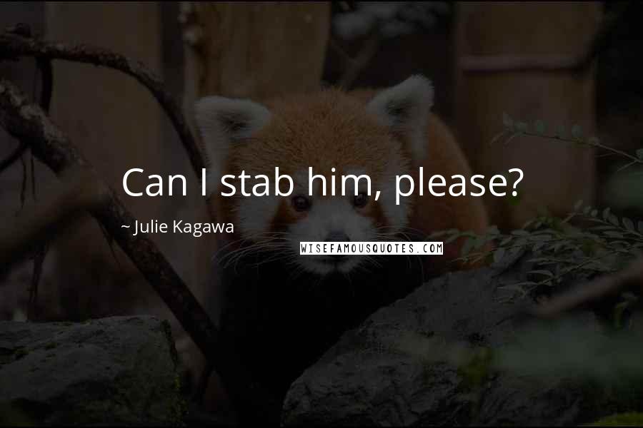 Julie Kagawa Quotes: Can I stab him, please?
