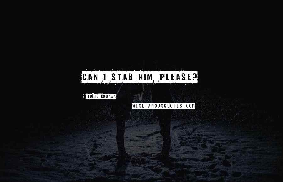 Julie Kagawa Quotes: Can I stab him, please?