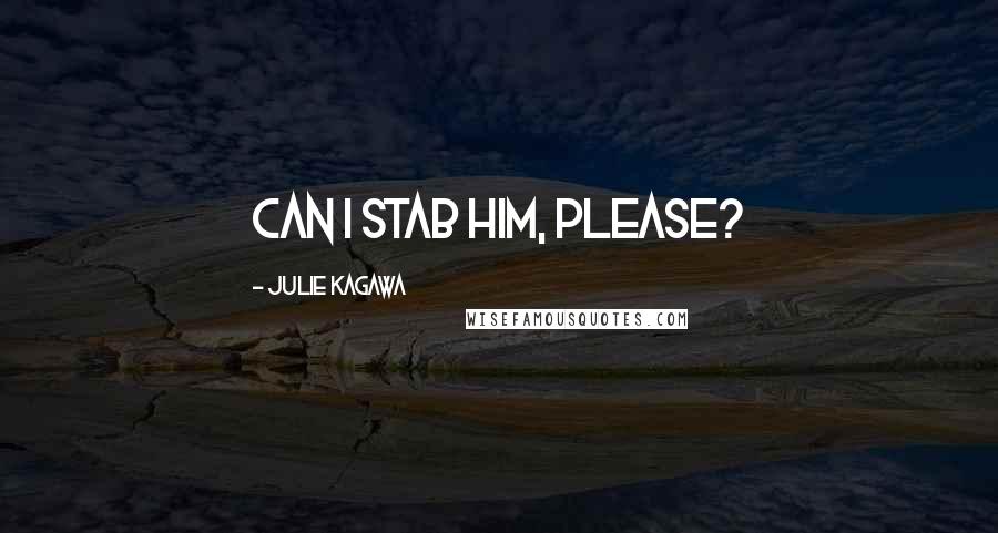 Julie Kagawa Quotes: Can I stab him, please?