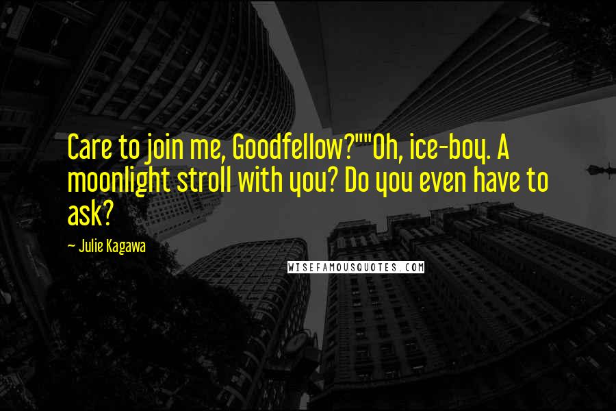 Julie Kagawa Quotes: Care to join me, Goodfellow?""Oh, ice-boy. A moonlight stroll with you? Do you even have to ask?