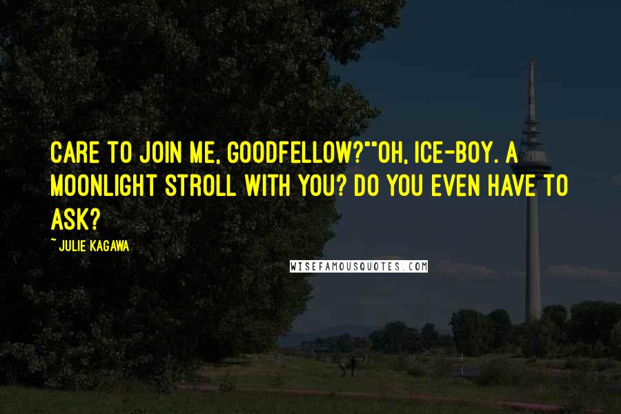 Julie Kagawa Quotes: Care to join me, Goodfellow?""Oh, ice-boy. A moonlight stroll with you? Do you even have to ask?