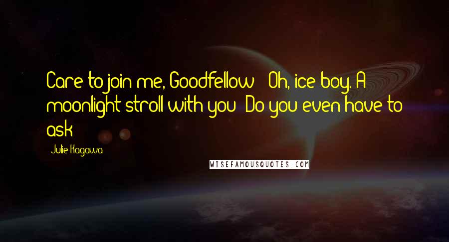 Julie Kagawa Quotes: Care to join me, Goodfellow?""Oh, ice-boy. A moonlight stroll with you? Do you even have to ask?