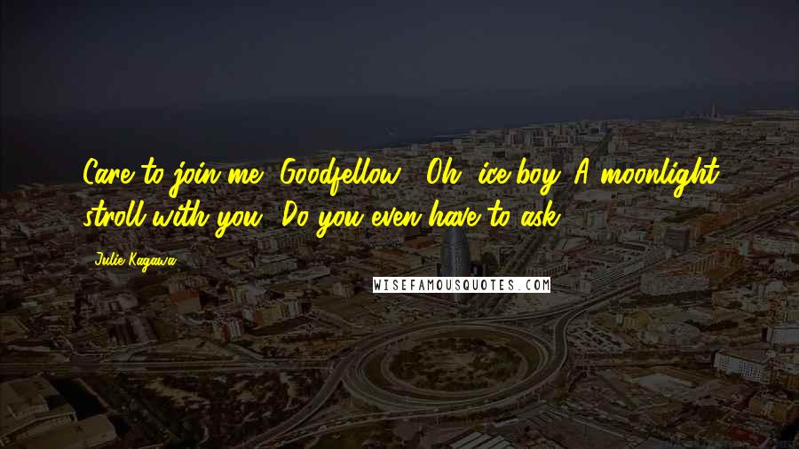 Julie Kagawa Quotes: Care to join me, Goodfellow?""Oh, ice-boy. A moonlight stroll with you? Do you even have to ask?