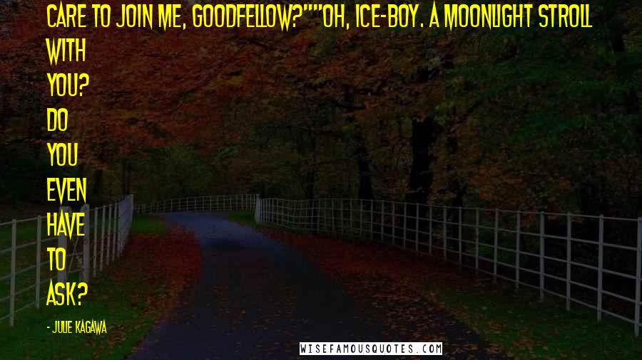 Julie Kagawa Quotes: Care to join me, Goodfellow?""Oh, ice-boy. A moonlight stroll with you? Do you even have to ask?